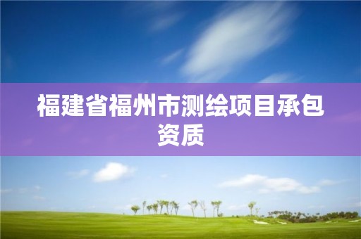 福建省福州市测绘项目承包资质