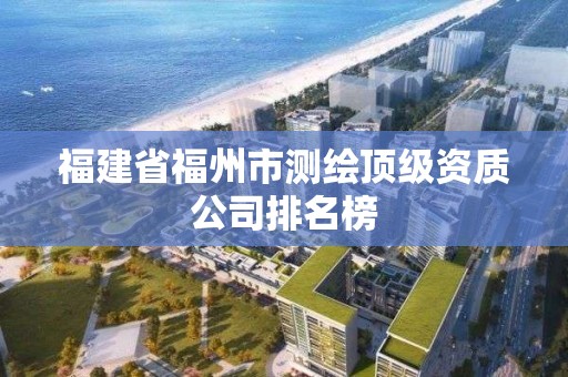 福建省福州市测绘顶级资质公司排名榜