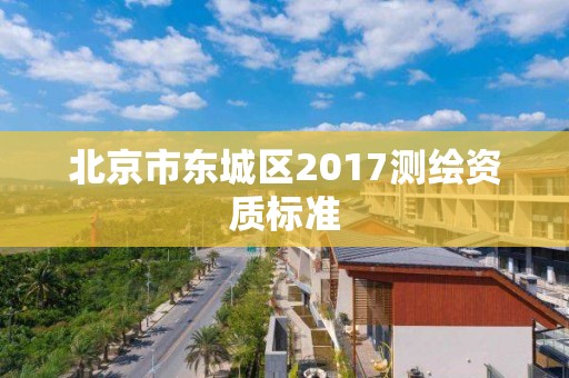 北京市东城区2017测绘资质标准