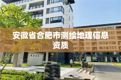 安徽省合肥市测绘地理信息资质