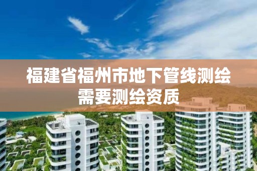 福建省福州市地下管线测绘需要测绘资质