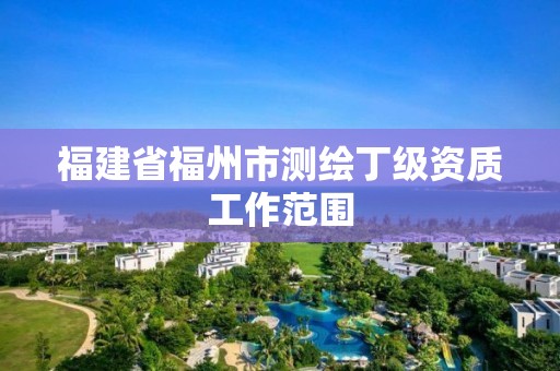 福建省福州市测绘丁级资质工作范围