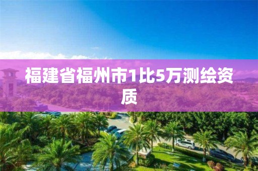 福建省福州市1比5万测绘资质