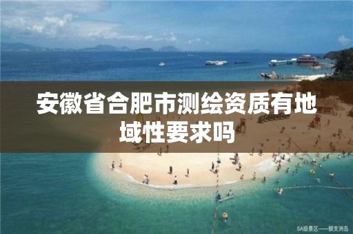 安徽省合肥市测绘资质有地域性要求吗