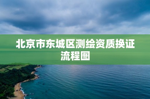 北京市东城区测绘资质换证流程图