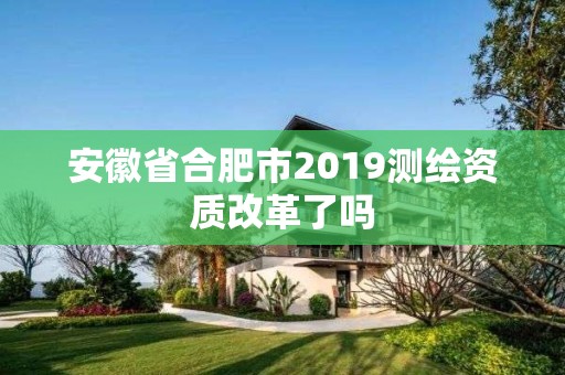 安徽省合肥市2019测绘资质改革了吗