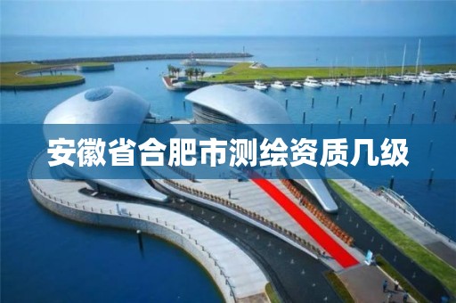 安徽省合肥市测绘资质几级