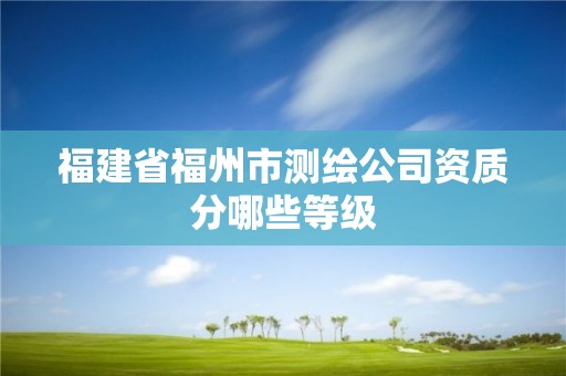 福建省福州市测绘公司资质分哪些等级