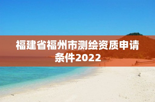 福建省福州市测绘资质申请条件2022