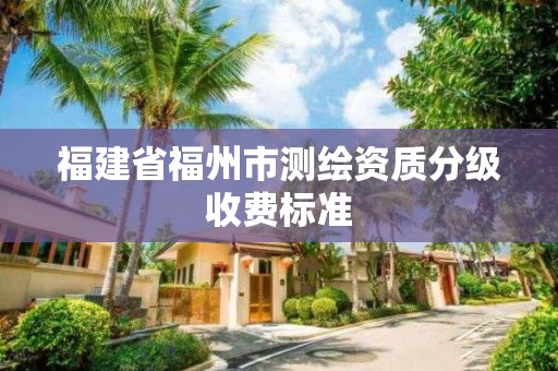 福建省福州市测绘资质分级收费标准