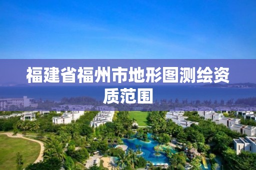 福建省福州市地形图测绘资质范围