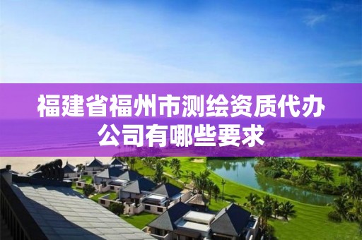 福建省福州市测绘资质代办公司有哪些要求