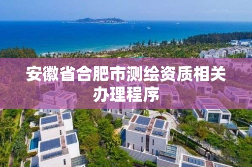 安徽省合肥市测绘资质相关办理程序