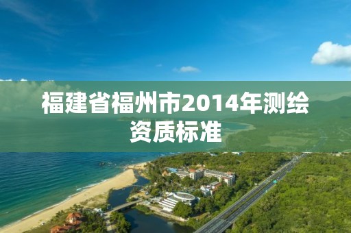 福建省福州市2014年测绘资质标准