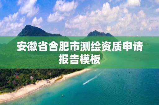 安徽省合肥市测绘资质申请报告模板