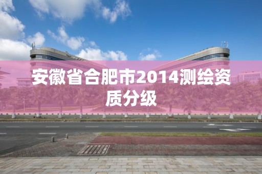 安徽省合肥市2014测绘资质分级