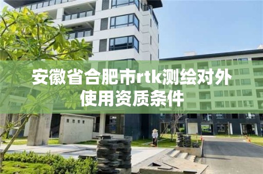 安徽省合肥市rtk测绘对外使用资质条件