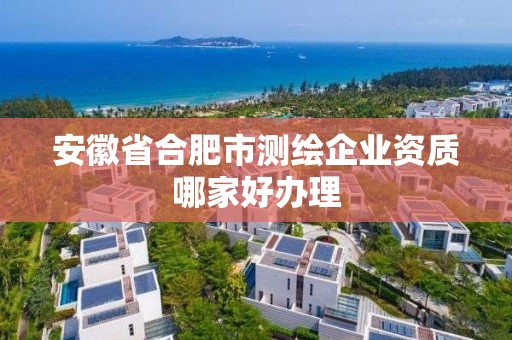 安徽省合肥市测绘企业资质哪家好办理