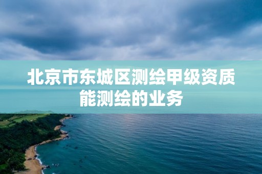 北京市东城区测绘甲级资质能测绘的业务