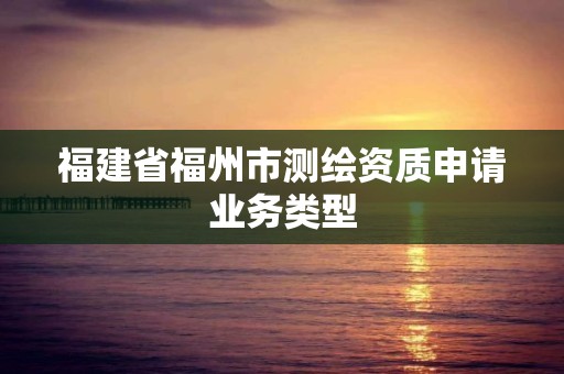 福建省福州市测绘资质申请业务类型