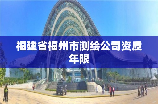 福建省福州市测绘公司资质年限