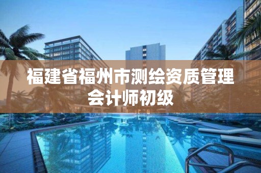 福建省福州市测绘资质管理会计师初级