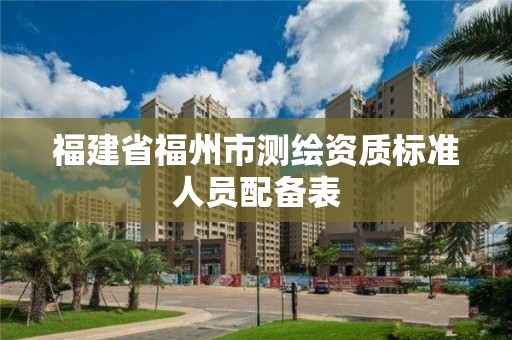 福建省福州市测绘资质标准人员配备表