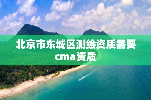 北京市东城区测绘资质需要cma资质