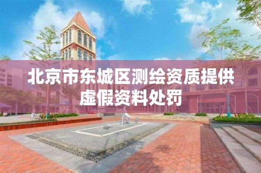 北京市东城区测绘资质提供虚假资料处罚