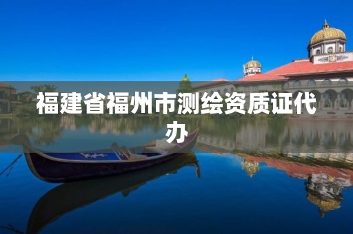 福建省福州市测绘资质证代办