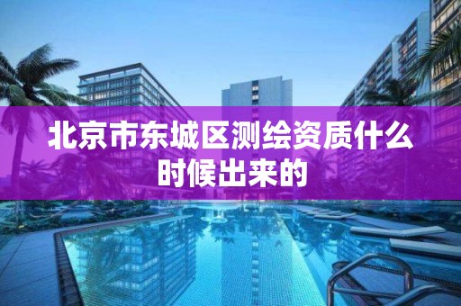 北京市东城区测绘资质什么时候出来的