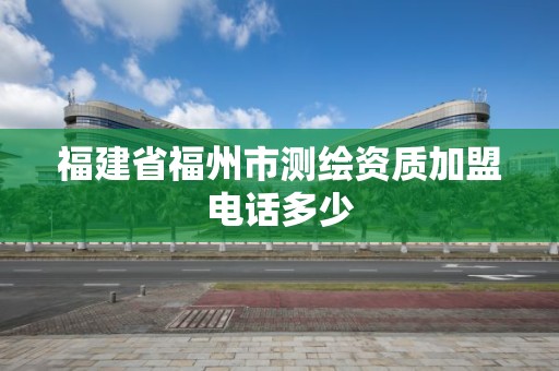 福建省福州市测绘资质加盟电话多少