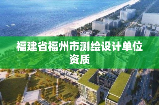 福建省福州市测绘设计单位资质