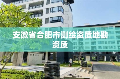 安徽省合肥市测绘资质地勘资质