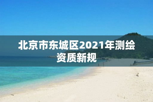 北京市东城区2021年测绘资质新规