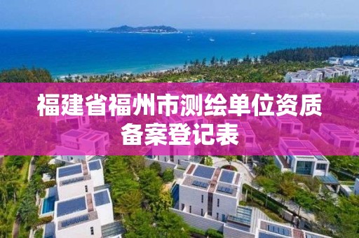 福建省福州市测绘单位资质备案登记表