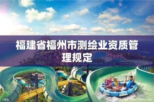 福建省福州市测绘业资质管理规定