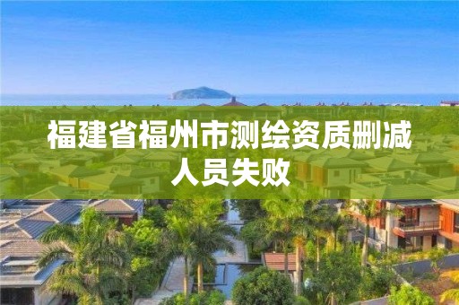 福建省福州市测绘资质删减人员失败