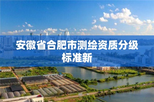 安徽省合肥市测绘资质分级标准新