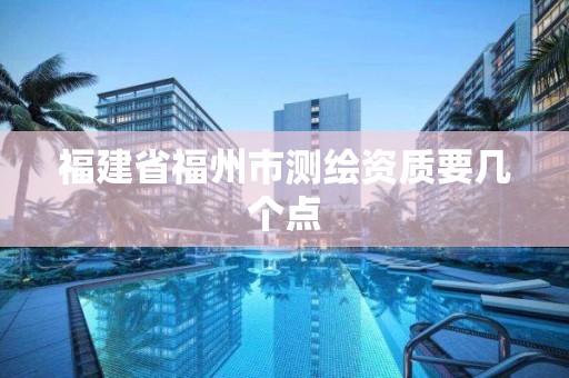 福建省福州市测绘资质要几个点