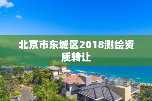 北京市东城区2018测绘资质转让