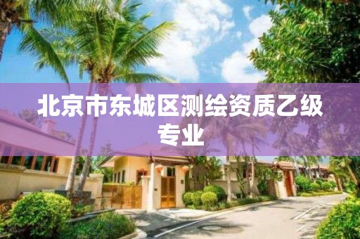 北京市东城区测绘资质乙级专业