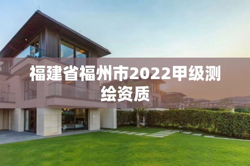 福建省福州市2022甲级测绘资质