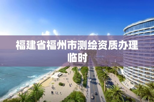 福建省福州市测绘资质办理临时