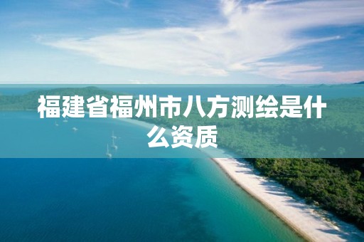 福建省福州市八方测绘是什么资质