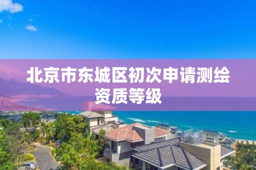 北京市东城区初次申请测绘资质等级