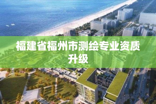 福建省福州市测绘专业资质升级