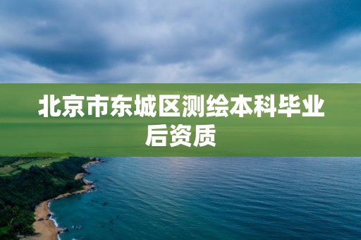 北京市东城区测绘本科毕业后资质