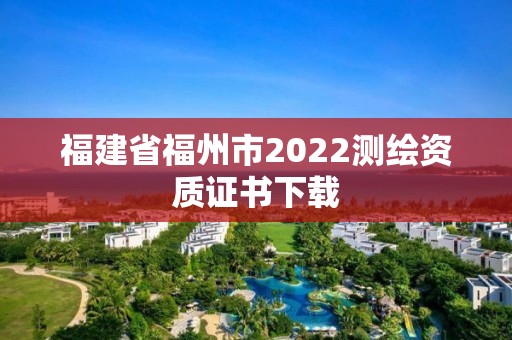 福建省福州市2022测绘资质证书下载