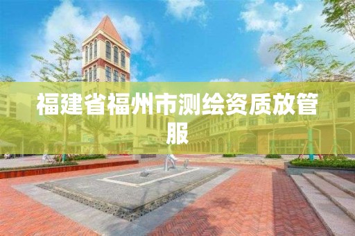 福建省福州市测绘资质放管服